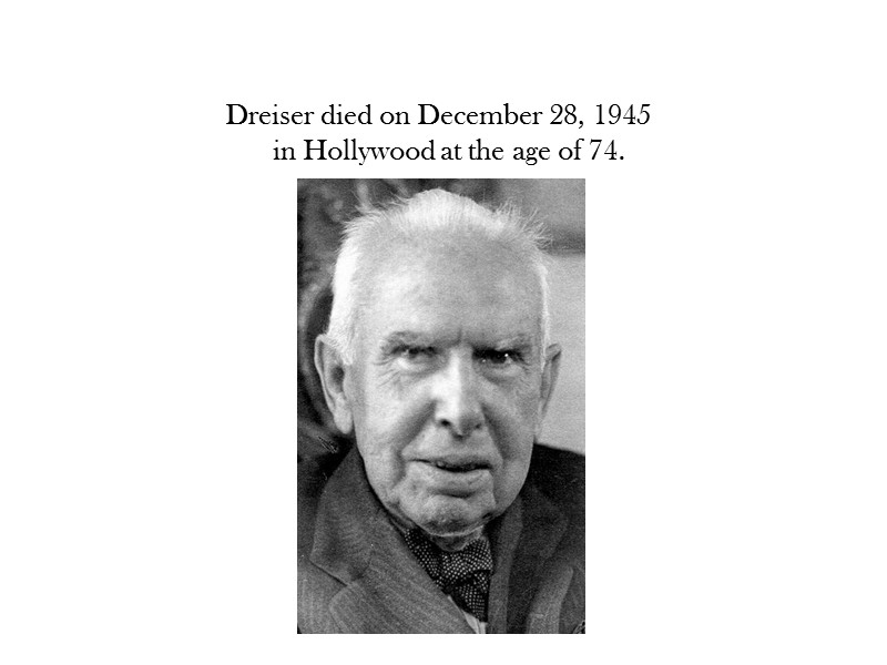 Dreiser died on December 28, 1945 in Hollywood at the age of 74.